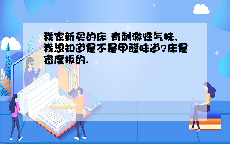 我家新买的床 有刺激性气味,我想知道是不是甲醛味道?床是密度板的.