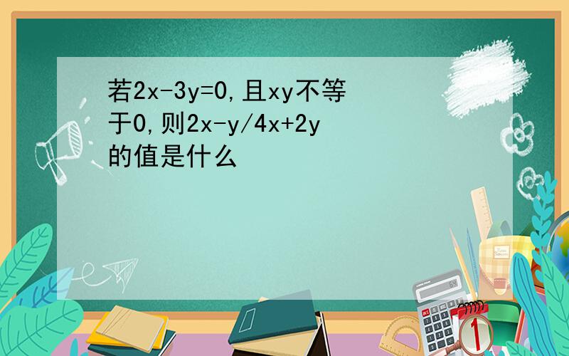 若2x-3y=0,且xy不等于0,则2x-y/4x+2y的值是什么