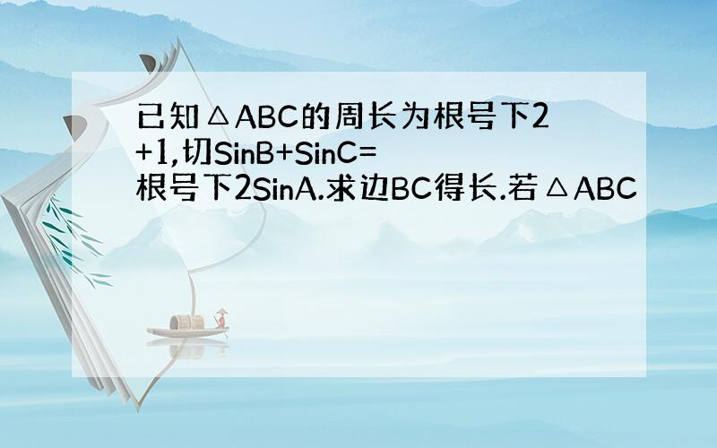 已知△ABC的周长为根号下2+1,切SinB+SinC=根号下2SinA.求边BC得长.若△ABC