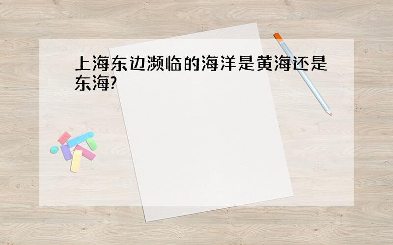 上海东边濒临的海洋是黄海还是东海?