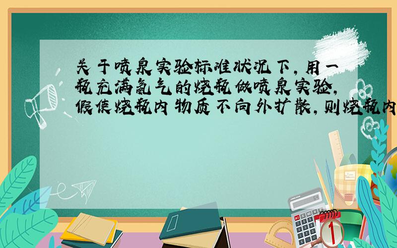 关于喷泉实验标准状况下,用一瓶充满氨气的烧瓶做喷泉实验,假使烧瓶内物质不向外扩散,则烧瓶内氨水的物质的量浓度约是A.0.