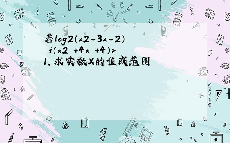 若log2（x2-3x-2） i（x2 +4x +4）＞1,求实数X的值或范围