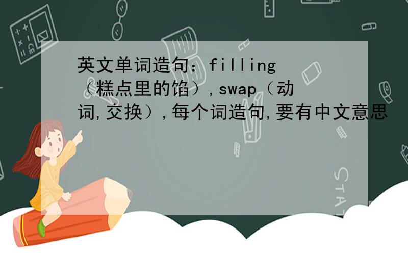 英文单词造句：filling（糕点里的馅）,swap（动词,交换）,每个词造句,要有中文意思