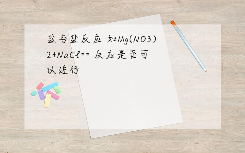 盐与盐反应 如Mg(NO3)2+NaCl== 反应是否可以进行