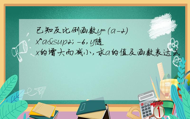 已知反比例函数y=（a-2）x^a²-6,y随x的增大而减小,求a的值及函数表达式