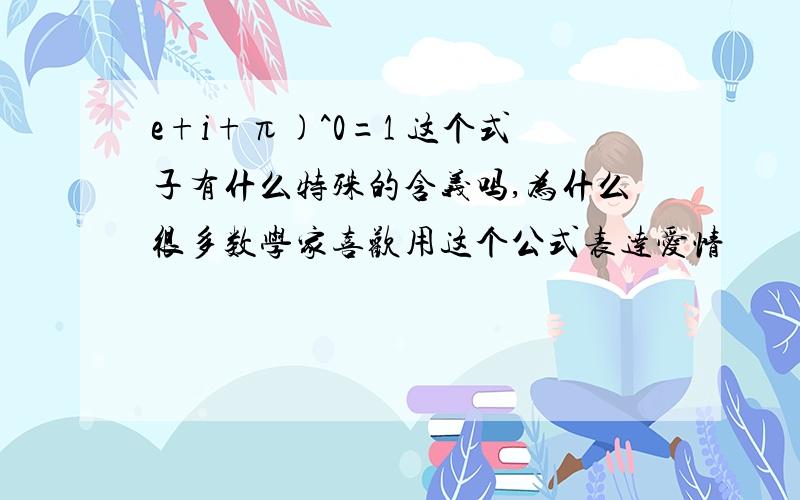 e+i+π)^0=1 这个式子有什么特殊的含义吗,为什么很多数学家喜欢用这个公式表达爱情