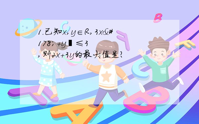 1.已知x,y∈R,3x²＋y²≤3,则2x＋3y的最大值是?