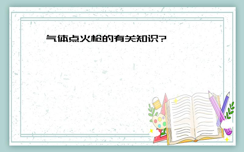 气体点火枪的有关知识?