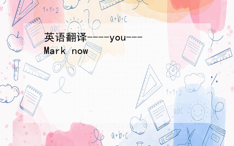 英语翻译----you---Mark now