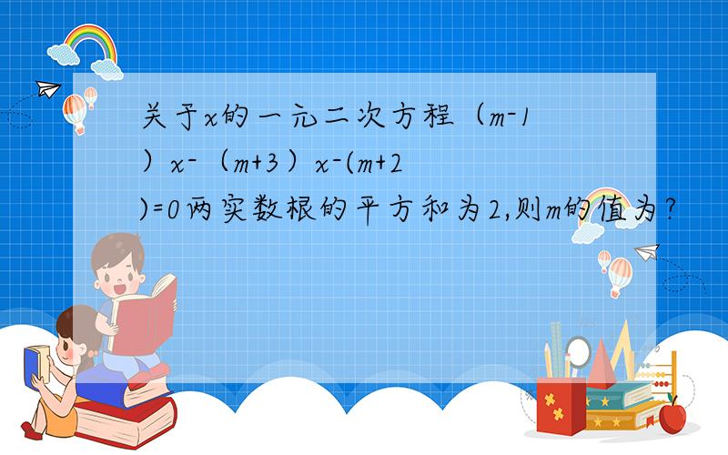 关于x的一元二次方程（m-1）x-（m+3）x-(m+2)=0两实数根的平方和为2,则m的值为?