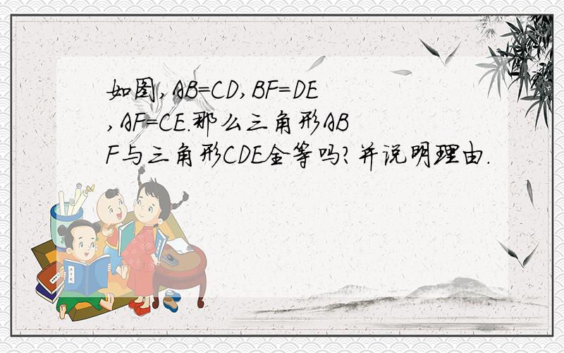 如图,AB=CD,BF=DE,AF=CE.那么三角形ABF与三角形CDE全等吗?并说明理由.