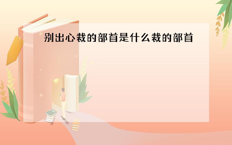 别出心裁的部首是什么裁的部首