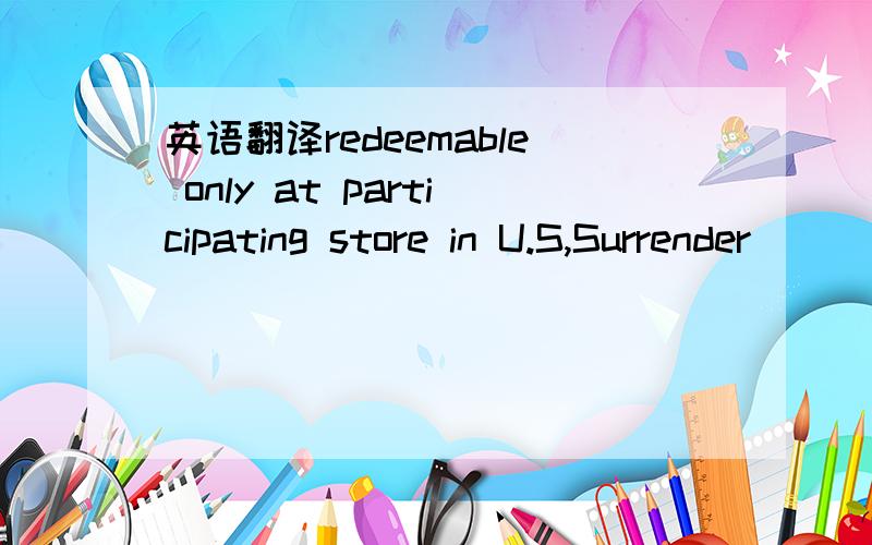 英语翻译redeemable only at participating store in U.S,Surrender