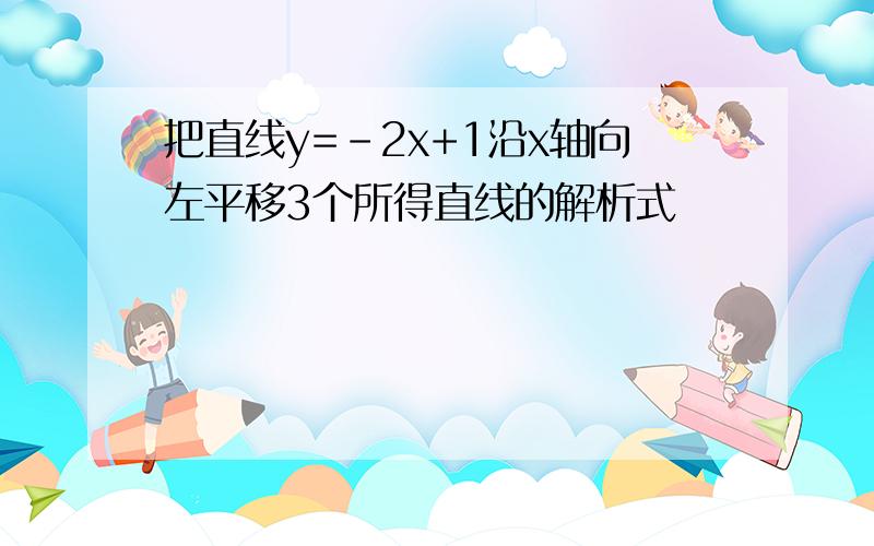 把直线y=-2x+1沿x轴向左平移3个所得直线的解析式