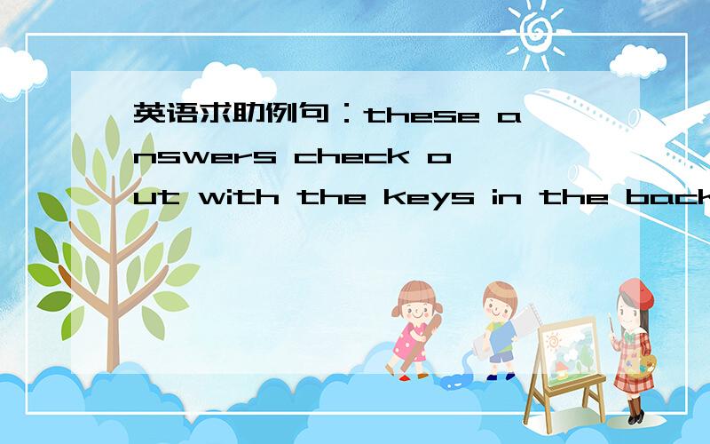 英语求助例句：these answers check out with the keys in the back of