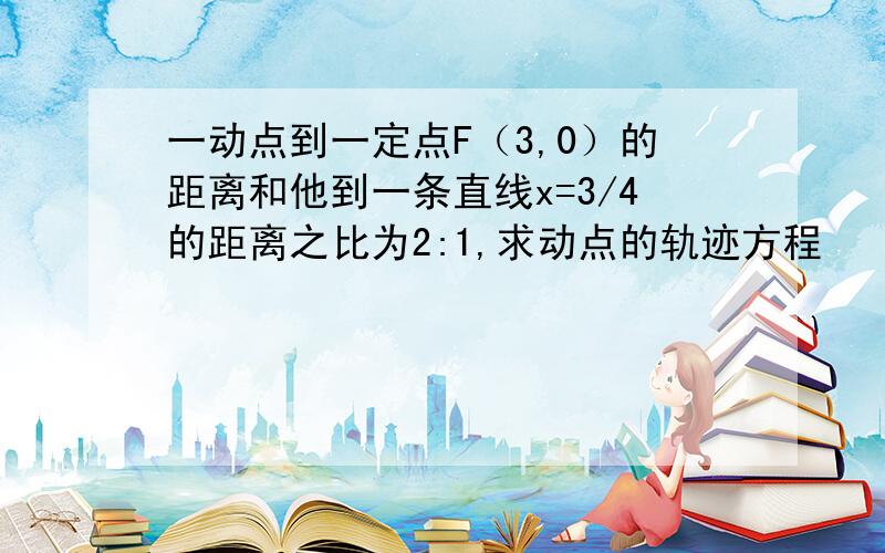 一动点到一定点F（3,0）的距离和他到一条直线x=3/4的距离之比为2:1,求动点的轨迹方程