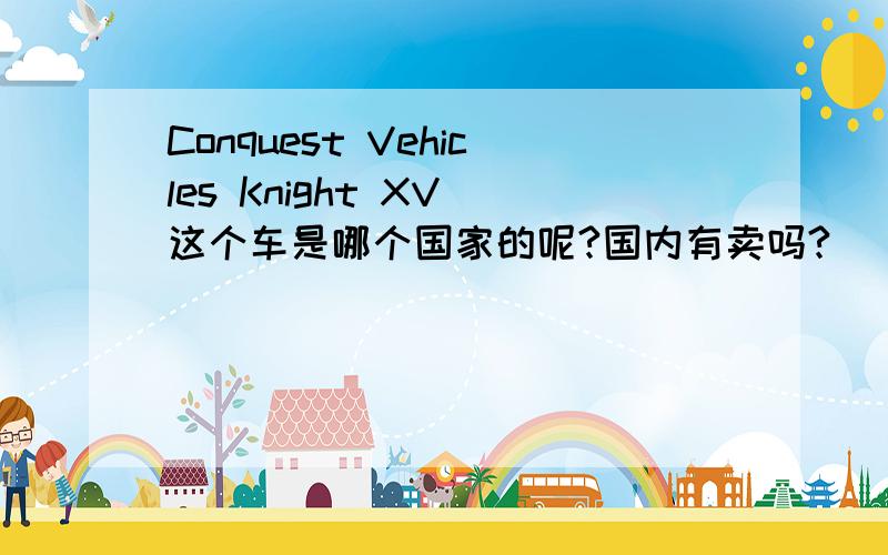 Conquest Vehicles Knight XV 这个车是哪个国家的呢?国内有卖吗?