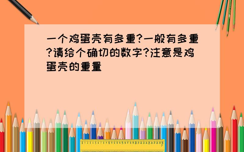 一个鸡蛋壳有多重?一般有多重?请给个确切的数字?注意是鸡蛋壳的重量