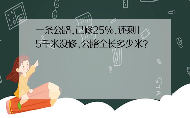 一条公路,已修25%,还剩15千米没修,公路全长多少米?