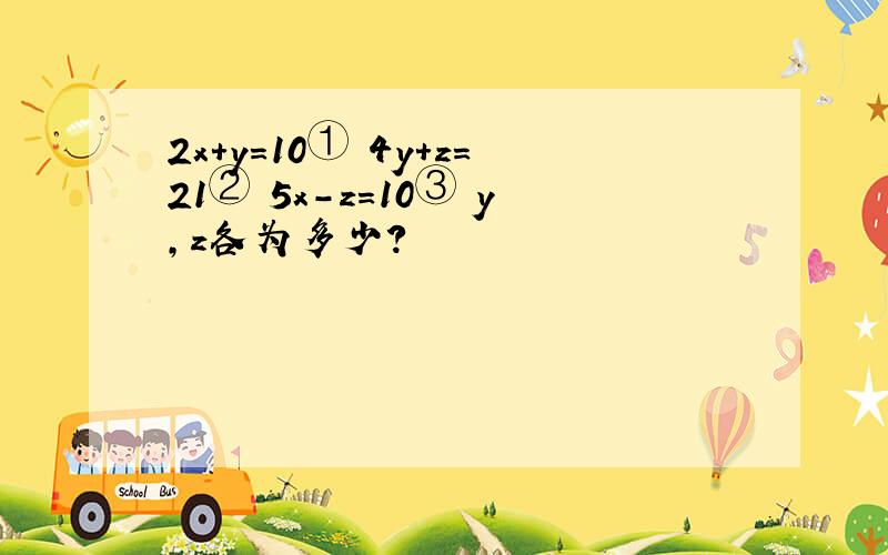 2x+y=10① 4y+z=21② 5x-z=10③ y,z各为多少?