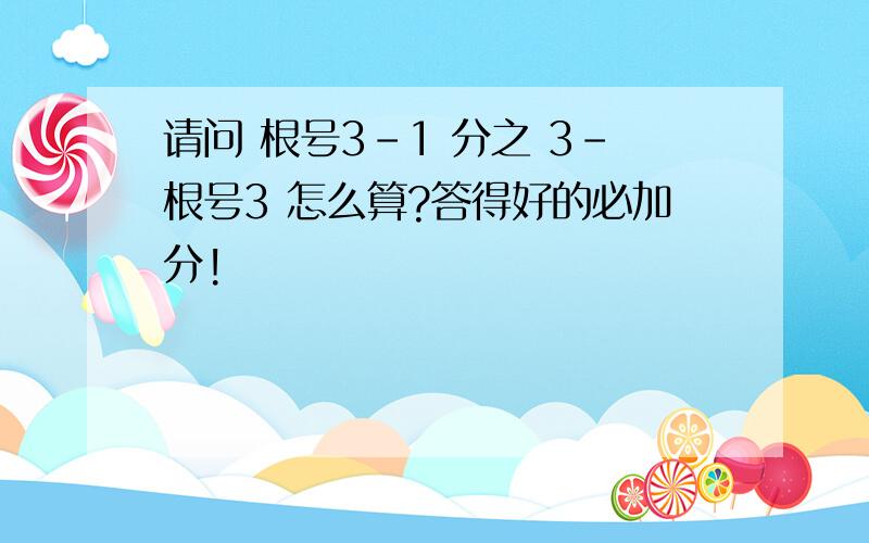 请问 根号3-1 分之 3-根号3 怎么算?答得好的必加分!