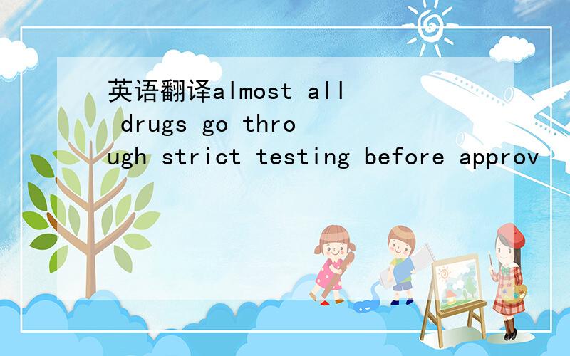 英语翻译almost all drugs go through strict testing before approv