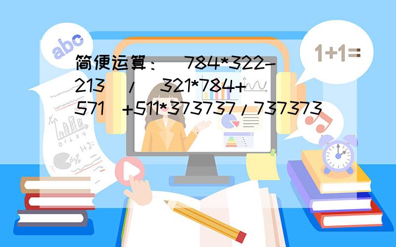 简便运算：（784*322-213)/(321*784+571)+511*373737/737373