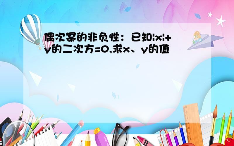 偶次幂的非负性：已知|x|+y的二次方=0,求x、y的值