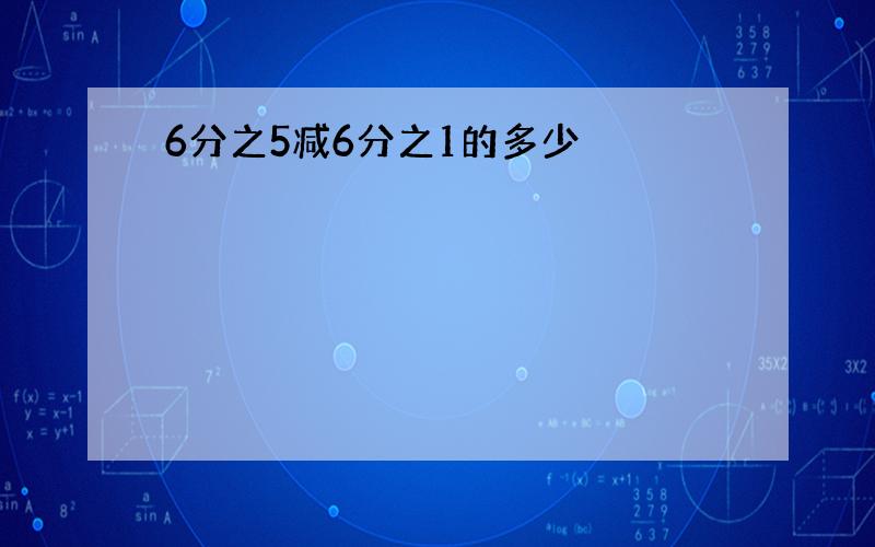 6分之5减6分之1的多少