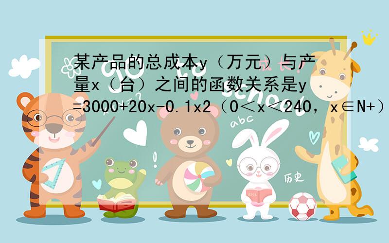 某产品的总成本y（万元）与产量x（台）之间的函数关系是y=3000+20x-0.1x2（0＜x＜240，x∈N+），若每