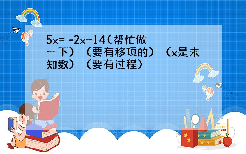 5x= -2x+14(帮忙做一下）（要有移项的）（x是未知数）（要有过程）