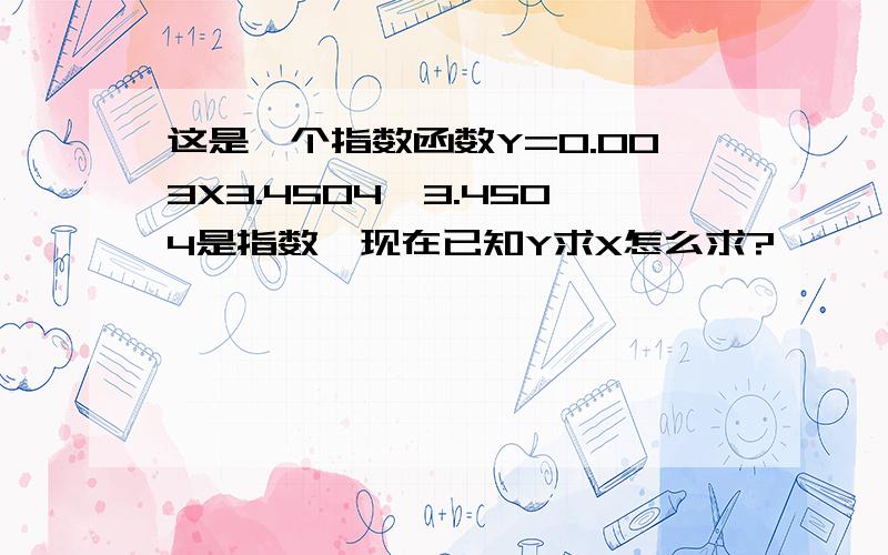 这是一个指数函数Y=0.003X3.4504,3.4504是指数,现在已知Y求X怎么求?