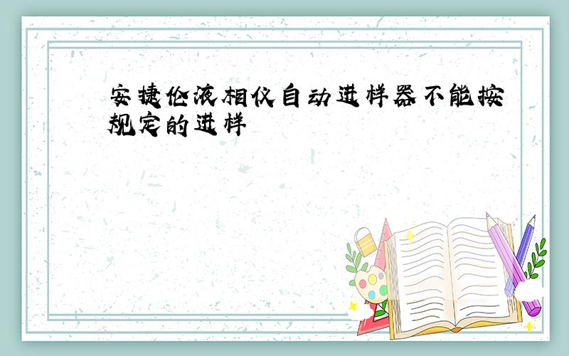 安捷伦液相仪自动进样器不能按规定的进样