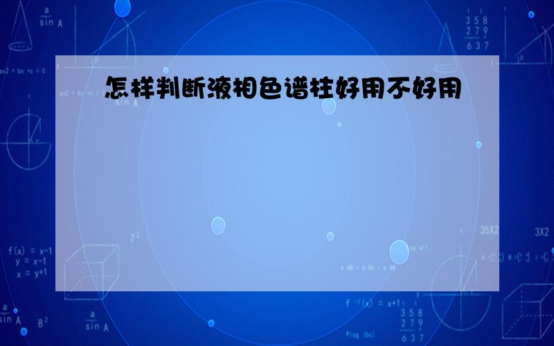 怎样判断液相色谱柱好用不好用