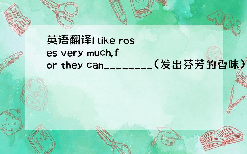 英语翻译I like roses very much,for they can________(发出芬芳的香味)