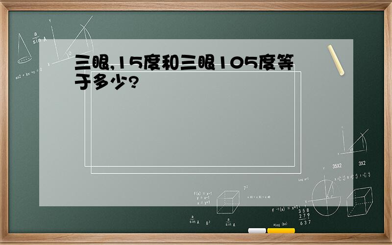 三眼,15度和三眼105度等于多少?