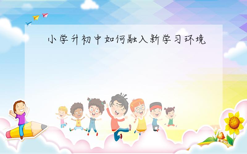 小学升初中如何融入新学习环境