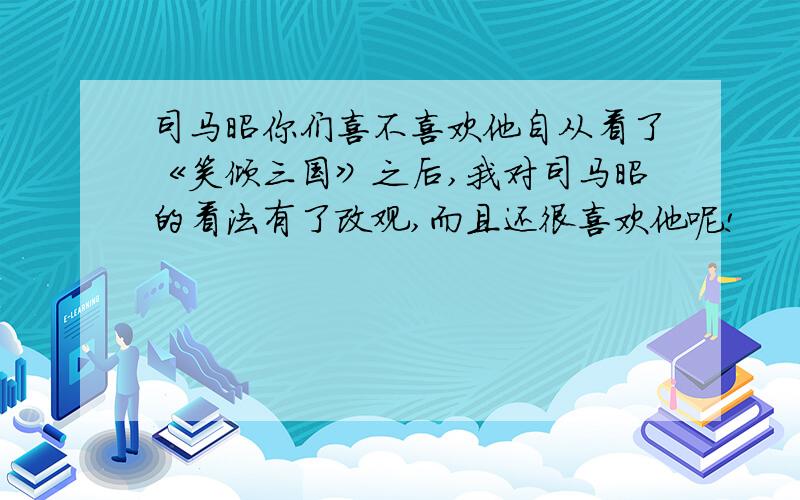 司马昭你们喜不喜欢他自从看了《笑倾三国》之后,我对司马昭的看法有了改观,而且还很喜欢他呢!