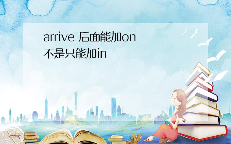 arrive 后面能加on 不是只能加in