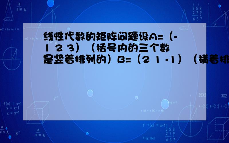 线性代数的矩阵问题设A=（-1 2 3）（括号内的三个数是竖着排列的）B=（2 1 -1）（横着排列）,求（AB）^n