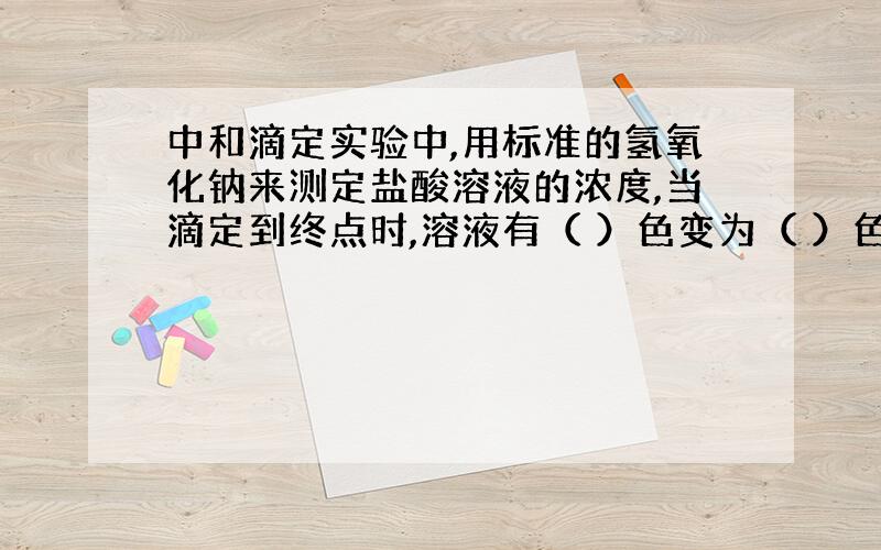 中和滴定实验中,用标准的氢氧化钠来测定盐酸溶液的浓度,当滴定到终点时,溶液有（ ）色变为（ ）色