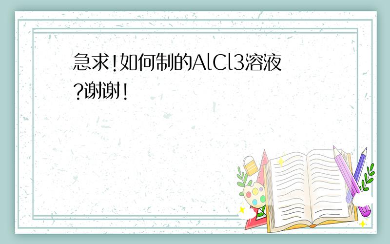 急求!如何制的AlCl3溶液?谢谢!