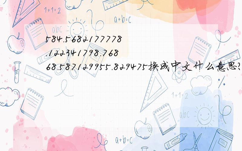 584.5682177778.122341798.76868.587129955.829475换成中文什么意思?