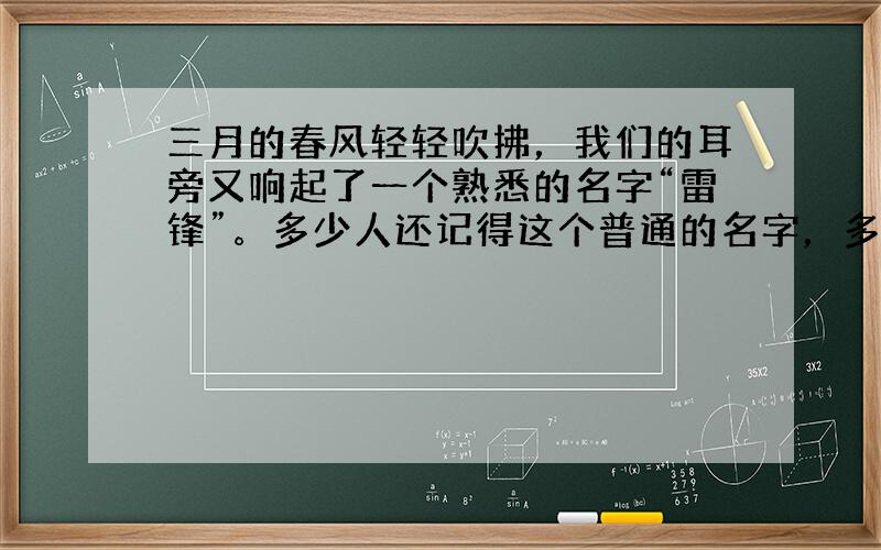 三月的春风轻轻吹拂，我们的耳旁又响起了一个熟悉的名字“雷锋”。多少人还记得这个普通的名字，多少人