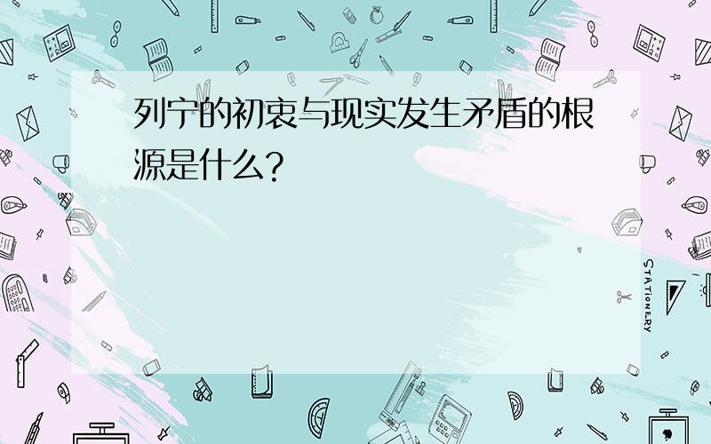 列宁的初衷与现实发生矛盾的根源是什么?