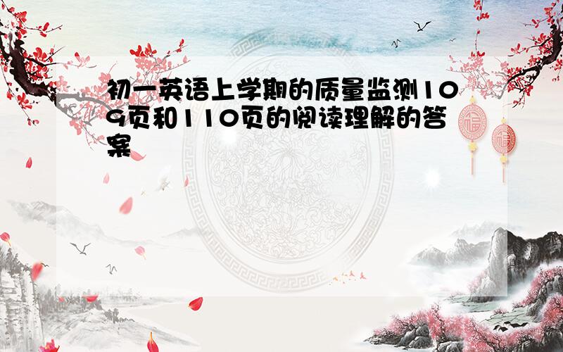 初一英语上学期的质量监测109页和110页的阅读理解的答案