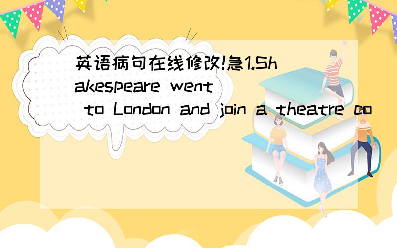 英语病句在线修改!急1.Shakespeare went to London and join a theatre co