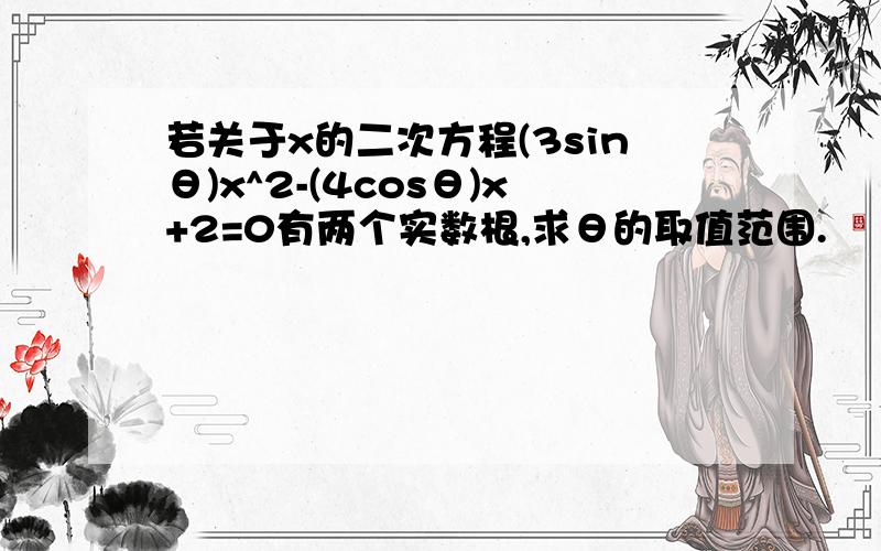 若关于x的二次方程(3sinθ)x^2-(4cosθ)x+2=0有两个实数根,求θ的取值范围.