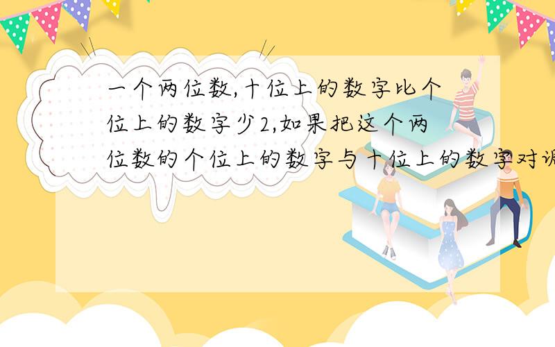 一个两位数,十位上的数字比个位上的数字少2,如果把这个两位数的个位上的数字与十位上的数字对调,所得的新两位数与原来的两位