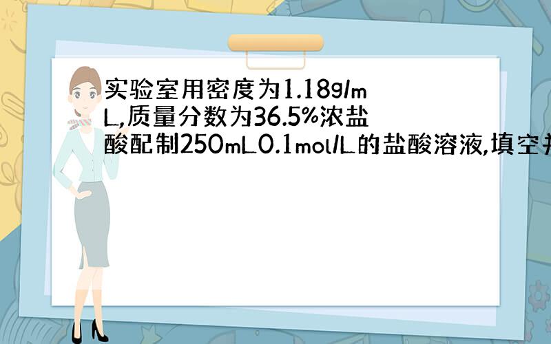 实验室用密度为1.18g/mL,质量分数为36.5%浓盐酸配制250mL0.1mol/L的盐酸溶液,填空并请回答下列问题